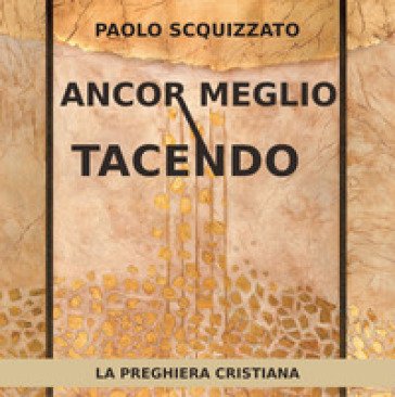 Ancor meglio tacendo. La preghiera cristiana Paolo Scquizzato