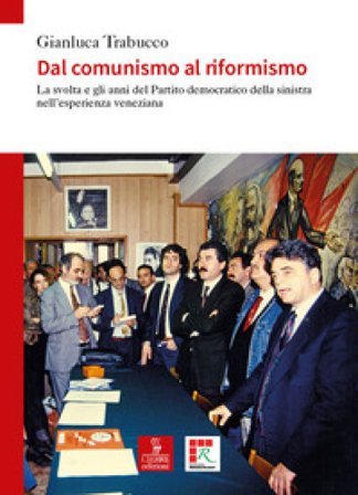 Dal comunismo al riformismo. La svolta e gli anni del Partito democratico della sinistra nell'esperienza veneziana Gianluca Trabucco