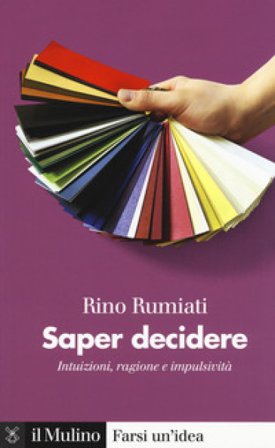 Saper decidere. Intuizioni, ragione e impulsività Rino Rumiati