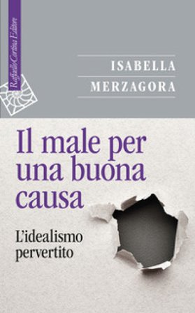 Il male per una buona causa. L'idealismo pervertito Isabella Merzagora