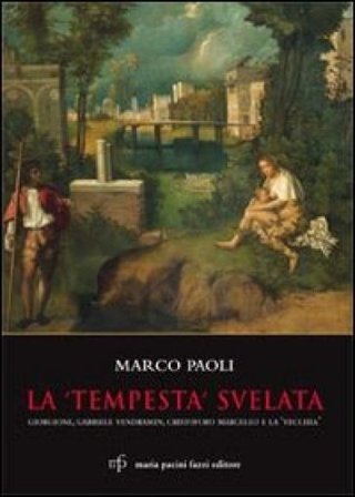 La «Tempesta» svelata. Giorgione, Gabriele Vendramin, Cristoforo Marcello e la «vecchia». Ediz. illustrata Marco Paoli