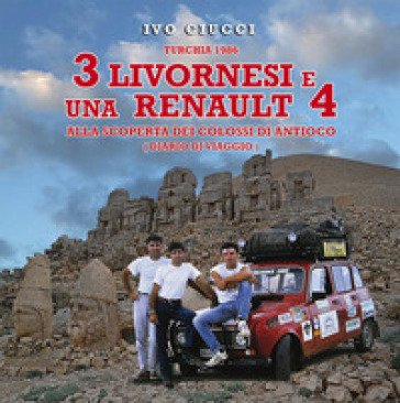 Turchia 1986. 3 livornesi e una Renault 4. Alla scoperta dei Colossi di Antioco (diario di viaggio) Ivo Ciucci