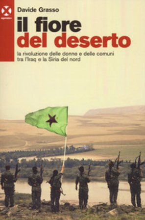 Il fiore del deserto. La rivoluzione delle donne e delle comuni tra l'Iraq e la Siria del nord Davide Grasso