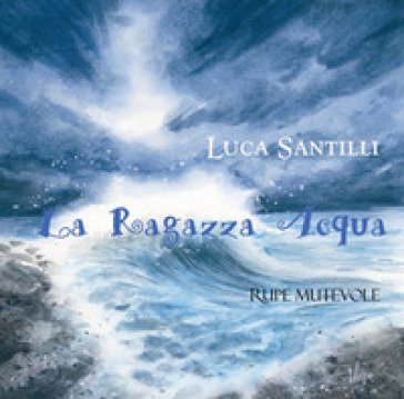 La ragazza acqua. Ediz. illustrata Luca Santilli