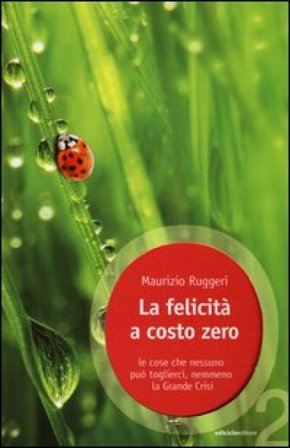 La felicità a costo zero. Le cose che nessuno può toglierci, nemmeno la grande crisi Maurizio Ruggeri