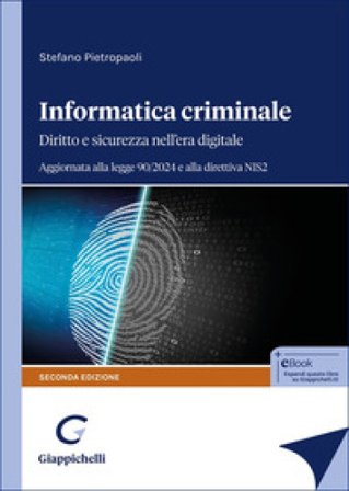 Informatica criminale. Diritto e sicurezza nell'era digitale. Aggiornata alla legge 90/2024 e alla direttiva NIS2 Stefano Pietropaoli
