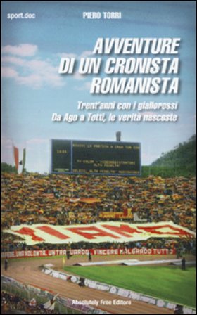 Avventure di un cronista romanista. Trent'anni con i giallorossi. Da Ago a Totti, le verità nascoste Piero Torri