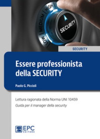 Essere professionista della security. Lettura ragionata della Norma UNI 10459. Guida per il Security Manager Paolo G. Piccioli