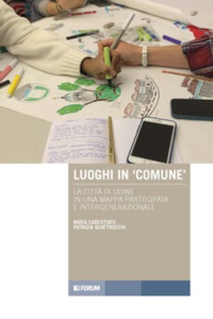 Luoghi in «comune». La città di Udine in una mappa partecipata e intergenerazionale Nadia Carestiato