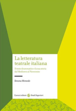 La letteratura teatrale italiana. Il testo drammatico e la sua storia dal Medioevo al Novecento Simona Morando