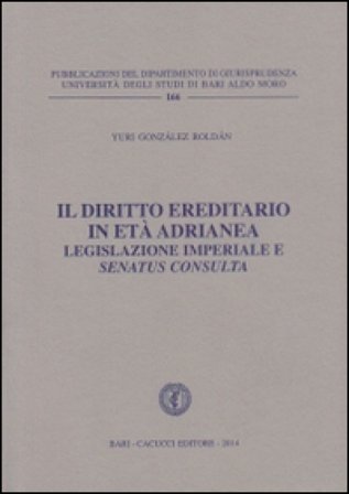 Il diritto ereditario in età adrianea. Legislazione imperiale e senatus consulta Yuri Gonzalez Roldan