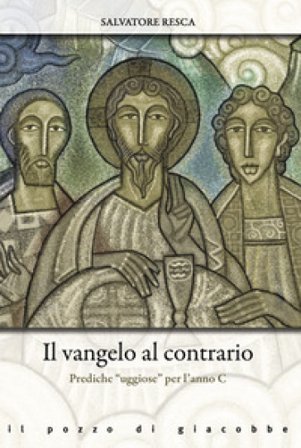 Il Vangelo al contrario. Prediche «uggiose» per l'anno C Salvatore Resca