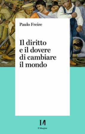 Il diritto e il dovere di cambiare il mondo. Per una pedagogia dell'indignazione Paulo Freire