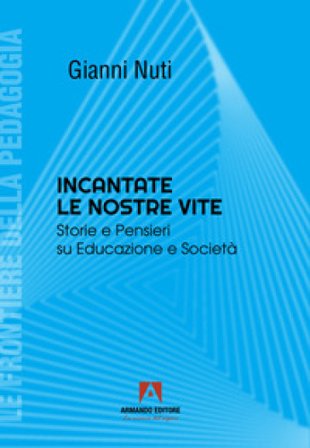 Incantate le nostre vite. Storie e pensieri su educazione e società Gianni Nuti