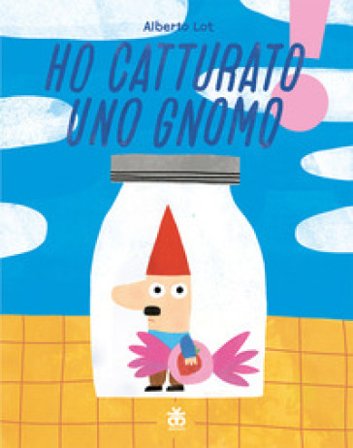 Ho catturato uno gnomo. Ediz. illustrata Alberto Lot