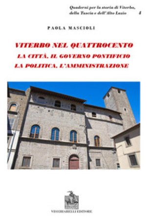 Viterbo nel Quattrocento. La città. Il governo pontificio. La politica. L'amministrazione. Indagine sul ceto dirigente Paola Mascioli