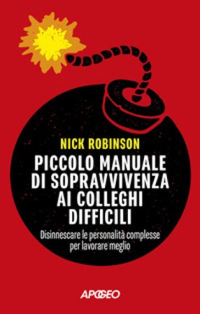 Piccolo manuale di sopravvivenza ai colleghi difficili. Disinnescare le personalità complesse per lavorare meglio Nick Robinson