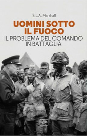 Uomini sotto il fuoco. Il problema del comando in battaglia Samuel Lyman Atwood Marshall