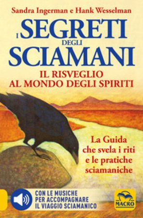 I Segreti degli Sciamani. Il risveglio al mondo degli Spiriti. La guida che svela i riti e le pratiche sciamaniche Sandra Ingerman