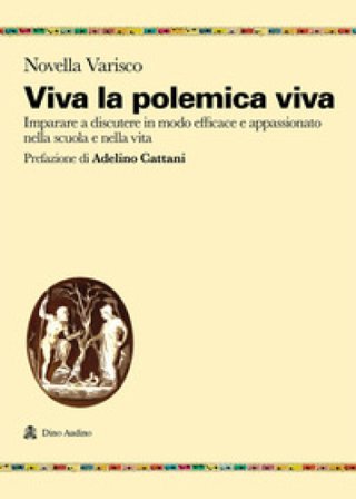 Viva la polemica viva. Imparare a discutere in modo efficace e appassionato nella scuola e nella vita Novella Varisco