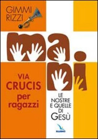 Mani. Le nostre e quelle di Gesù. Via Crucis per ragazzi Gimmi Rizzi
