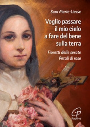 Voglio passare il mio cielo a fare del bene sulla terra. Fioretti delle Serate Petali di Rose Marie-Liesse