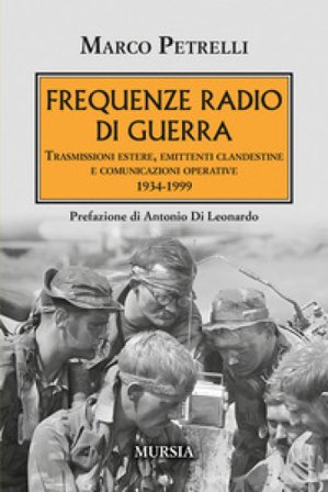 Frequenze radio di guerra. Trasmissioni estere, emittenti clandestine, comunicazioni operative 1934-1999 Marco Petrelli