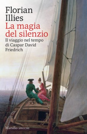 La magia del silenzio. Il viaggio nel tempo di Caspar David Friedrich Florian Illies