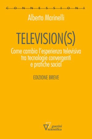 Television(s). Come cambia l'esperienza televisiva tra tecnologie convergenti e pratiche social. Edizione breve Alberto Marinelli