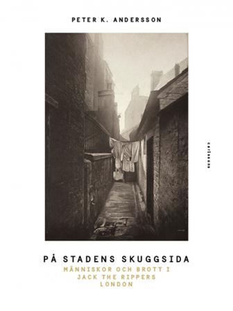 På stadens skuggsida : människor och brott i Jack The Rippers London - Bok av Peter K. Andersson - Inbunden