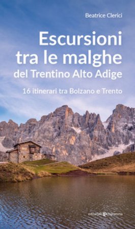 Escursioni tra le malghe del Trentino Alto Adige. 16 itinerari tra Bolzano e Trento Beatrice Clerici