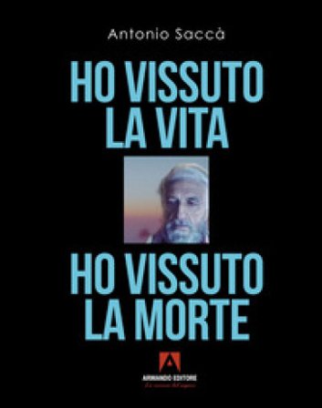 Ho vissuto la vita, ho vissuto la morte Antonio Saccà