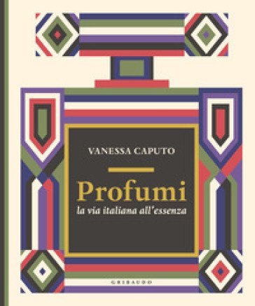 Profumi. La via italiana all'essenza Vanessa Caputo