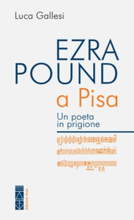 Ezra Pound a Pisa. Un poeta in prigione Luca Gallesi