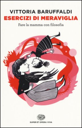 Esercizi di meraviglia. Fare la mamma con filosofia Vittoria Baruffaldi