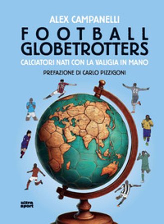 Football globetrotters. Calciatori nati con la valigia Alex Campanelli