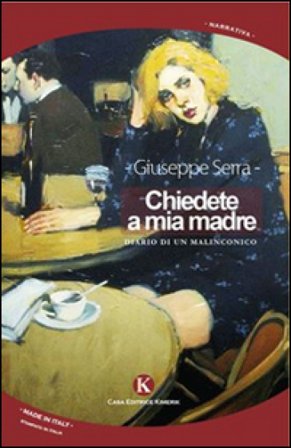 Chiedete a mia madre. Diario di un malinconico Giuseppe Serra