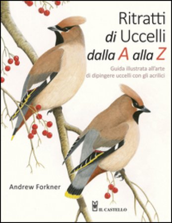 Ritratti di uccelli dalla A alla Z. Guida illustrata all'arte di dipingere uccelli con gli acrilici Andrew Forkner