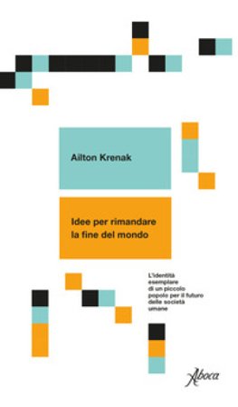 Idee per rimandare la fine del mondo. L'identità esemplare di un piccolo popolo per il futuro delle società umane Ailton Krenak