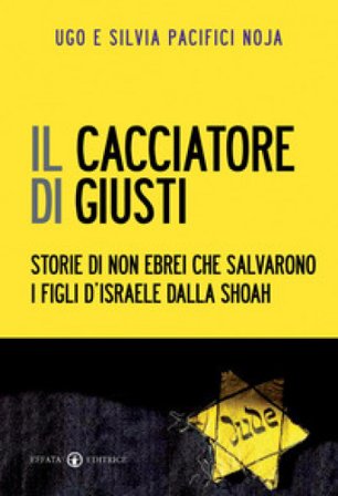 Il cacciatore di giusti. Storie di non ebrei che salvarono i figli d'Israele dalla Shoah Ugo Giorgio Pacifici Noja