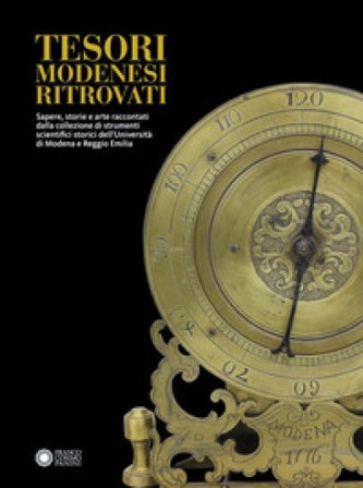 Tesori modenesi ritrovati. Sapere, storie e arte raccontati dalla collezione di strumenti scientifici storici dell'Università di Modena e Reggio 