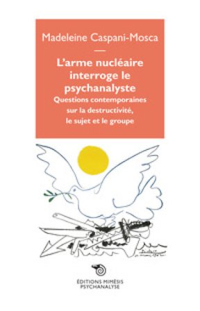 L'arme nucléaire interroge le psychanalyste. Questions contemporaines sur la destructivité, le sujet et le groupe Madeleine Caspani-Mosca
