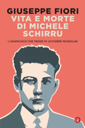 Vita e morte di Michele Schirru. L'anarchico che pensò di uccidere Mussolini Giuseppe Fiori