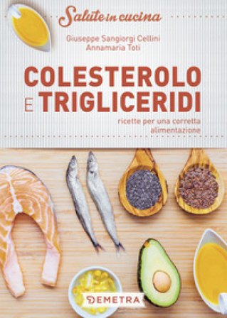 Colesterolo e trigliceridi. Ricette per una corretta alimentazione Giuseppe Sangiorgi Cellini