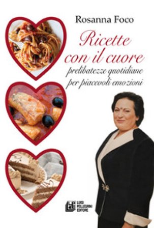Ricette con il cuore. Prelibatezze quotidiane per piacevoli emozioni Rosanna Foco