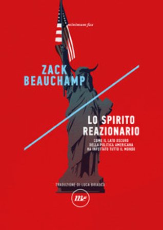 Lo spirito reazionario. Come il lato oscuro della politica americana ha infettato tutto il mondo Zack Beauchamp