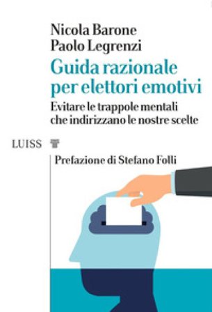 Guida razionale per elettori emotivi. Evitare le trappole mentali che indirizzano le nostre scelte Paolo Legrenzi