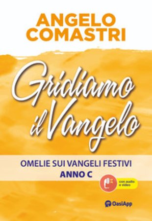 Gridiamo il Vangelo. Omelie sui Vangeli festivi. Anno C Angelo Comastri