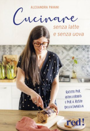 Cucinare senza latte e senza uova. Ricette per intolleranti e per il resto della famiglia. Ediz. a colori Alexandra Pavani