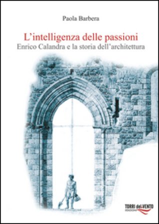 L'intelligenza delle passioni. Enrico Calandra e la storia dell'architettura Paola La Barbera